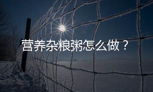 营养杂粮粥怎么做？